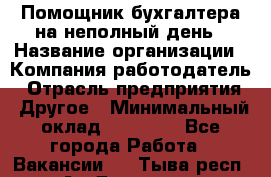 Помощник бухгалтера на неполный день › Название организации ­ Компания-работодатель › Отрасль предприятия ­ Другое › Минимальный оклад ­ 15 000 - Все города Работа » Вакансии   . Тыва респ.,Ак-Довурак г.